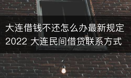 大连借钱不还怎么办最新规定2022 大连民间借贷联系方式