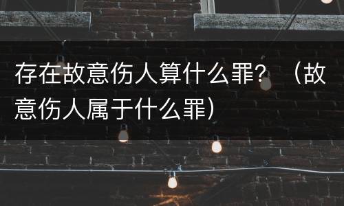 存在故意伤人算什么罪？（故意伤人属于什么罪）