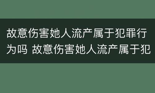 故意伤害她人流产属于犯罪行为吗 故意伤害她人流产属于犯罪行为吗怎么判