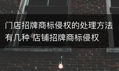 门店招牌商标侵权的处理方法有几种 店铺招牌商标侵权
