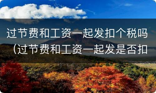 过节费和工资一起发扣个税吗（过节费和工资一起发是否扣税）