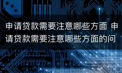 申请贷款需要注意哪些方面 申请贷款需要注意哪些方面的问题