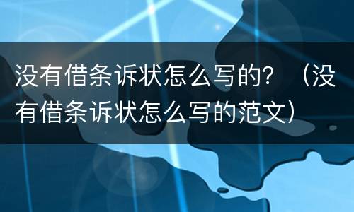 没有借条诉状怎么写的？（没有借条诉状怎么写的范文）