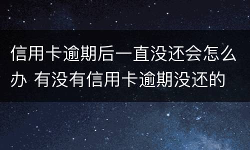 信用卡逾期后一直没还会怎么办 有没有信用卡逾期没还的
