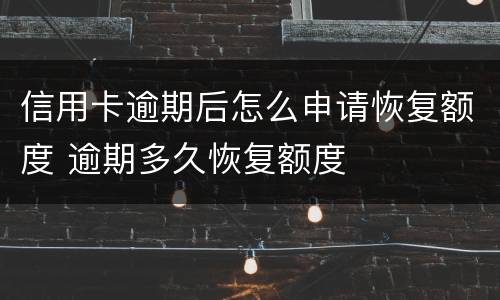信用卡逾期后怎么申请恢复额度 逾期多久恢复额度