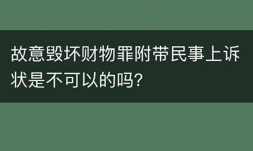 故意毁坏财物罪附带民事上诉状是不可以的吗？