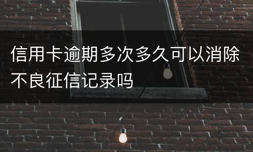 信用卡逾期多次多久可以消除不良征信记录吗