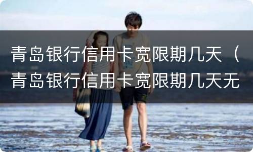 青岛银行信用卡宽限期几天（青岛银行信用卡宽限期几天无息）
