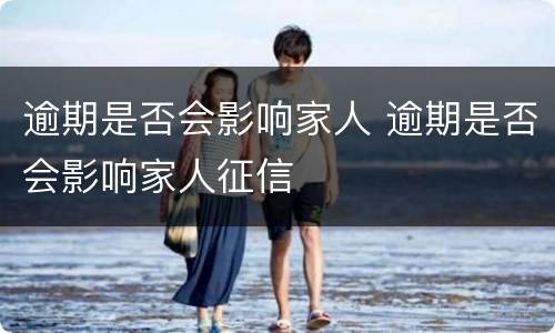逾期是否会影响家人 逾期是否会影响家人征信