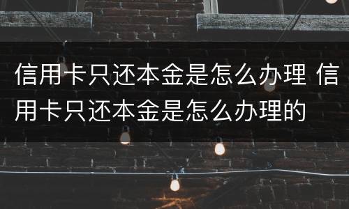 信用卡只还本金是怎么办理 信用卡只还本金是怎么办理的