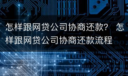 怎样跟网贷公司协商还款？ 怎样跟网贷公司协商还款流程