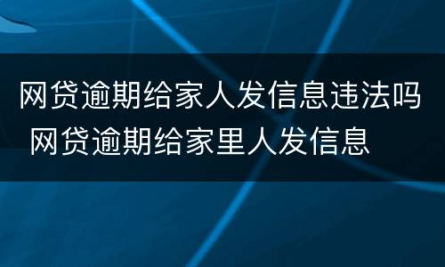 网贷逾期给家人发信息违法吗 网贷逾期给家里人发信息