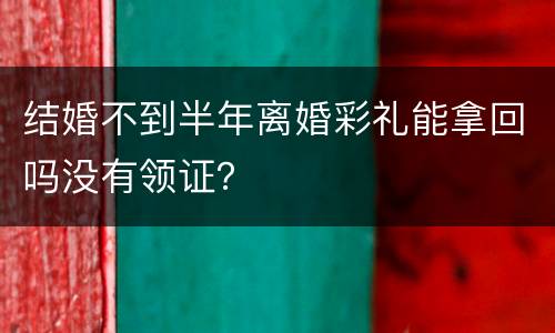 结婚不到半年离婚彩礼能拿回吗没有领证？