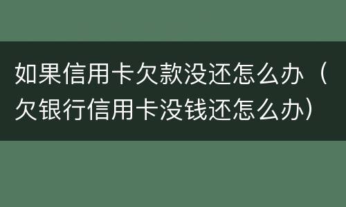 如果信用卡欠款没还怎么办（欠银行信用卡没钱还怎么办）