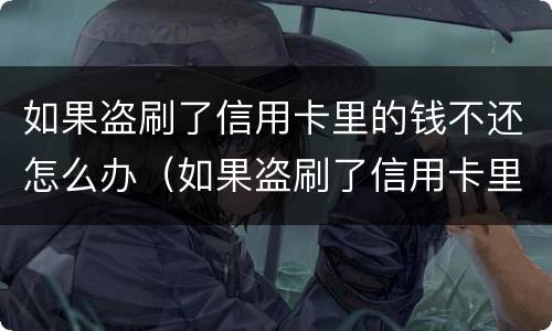 如果盗刷了信用卡里的钱不还怎么办（如果盗刷了信用卡里的钱不还怎么办呀）
