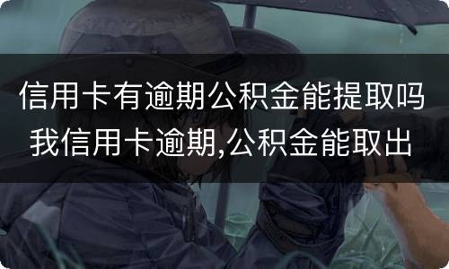 信用卡有逾期公积金能提取吗 我信用卡逾期,公积金能取出来吗