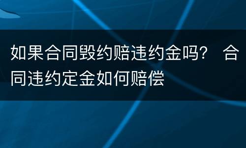 如果合同毁约赔违约金吗？ 合同违约定金如何赔偿