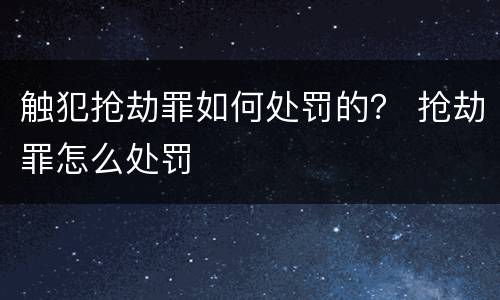 触犯抢劫罪如何处罚的？ 抢劫罪怎么处罚