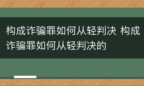 构成诈骗罪如何从轻判决 构成诈骗罪如何从轻判决的