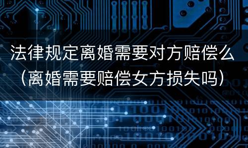 法律规定离婚需要对方赔偿么（离婚需要赔偿女方损失吗）