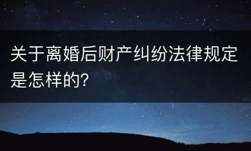 关于离婚后财产纠纷法律规定是怎样的？
