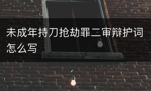 未成年持刀抢劫罪二审辩护词怎么写