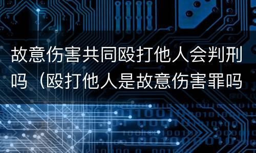 故意伤害共同殴打他人会判刑吗（殴打他人是故意伤害罪吗）