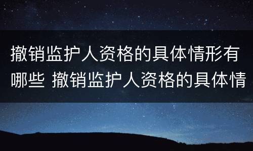 撤销监护人资格的具体情形有哪些 撤销监护人资格的具体情形有哪些呢