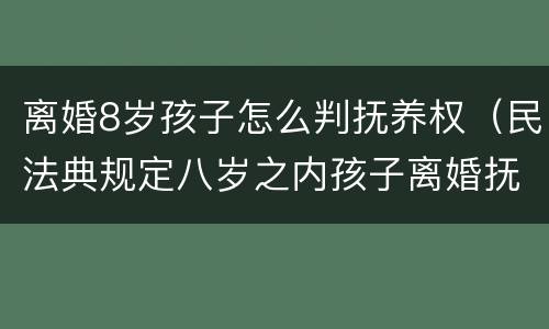 离婚8岁孩子怎么判抚养权（民法典规定八岁之内孩子离婚抚养权归谁）