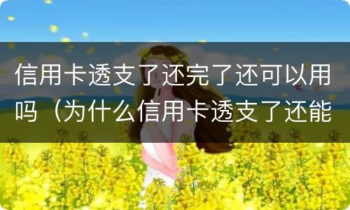 信用卡透支了还完了还可以用吗（为什么信用卡透支了还能刷）