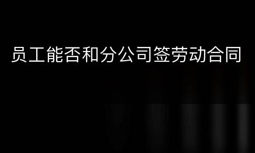 员工能否和分公司签劳动合同