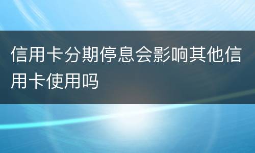 信用卡分期停息会影响其他信用卡使用吗