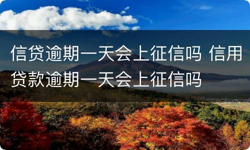 信贷逾期一天会上征信吗 信用贷款逾期一天会上征信吗