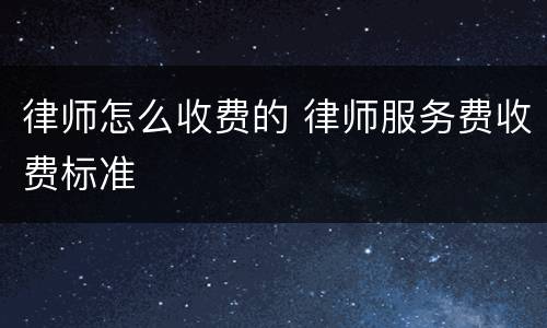 律师怎么收费的 律师服务费收费标准