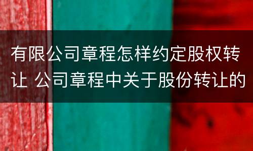 有限公司章程怎样约定股权转让 公司章程中关于股份转让的规定