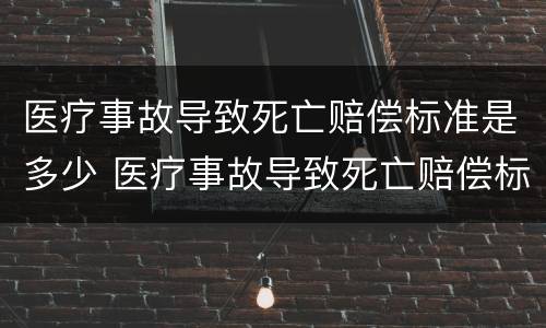 医疗事故导致死亡赔偿标准是多少 医疗事故导致死亡赔偿标准是多少元