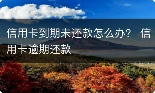 信用卡到期未还款怎么办？ 信用卡逾期还款
