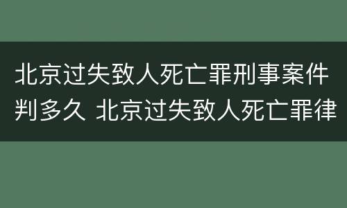 北京过失致人死亡罪刑事案件判多久 北京过失致人死亡罪律师
