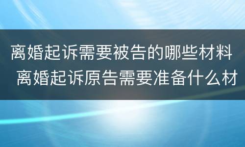 离婚起诉需要被告的哪些材料 离婚起诉原告需要准备什么材料