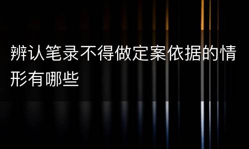 辨认笔录不得做定案依据的情形有哪些