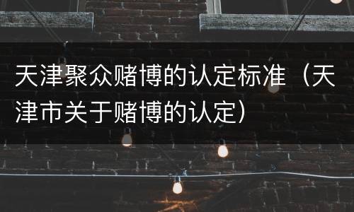 天津聚众赌博的认定标准（天津市关于赌博的认定）
