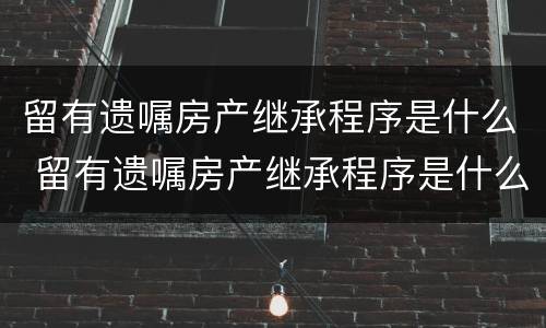 留有遗嘱房产继承程序是什么 留有遗嘱房产继承程序是什么样的