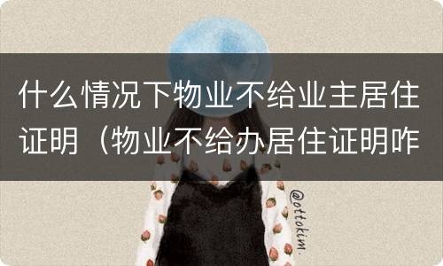 什么情况下物业不给业主居住证明（物业不给办居住证明咋办）