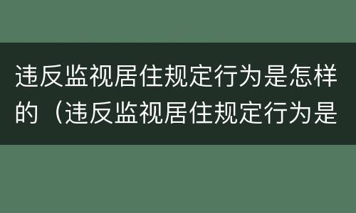 违反监视居住规定行为是怎样的（违反监视居住规定行为是怎样的行为）