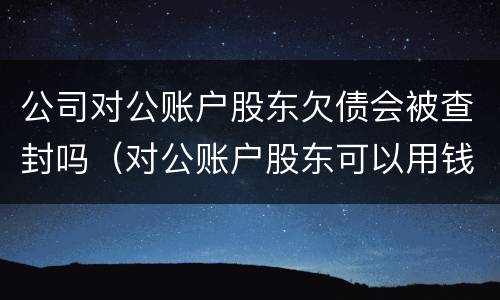 公司对公账户股东欠债会被查封吗（对公账户股东可以用钱吗）