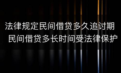 法律规定民间借贷多久追讨期 民间借贷多长时间受法律保护