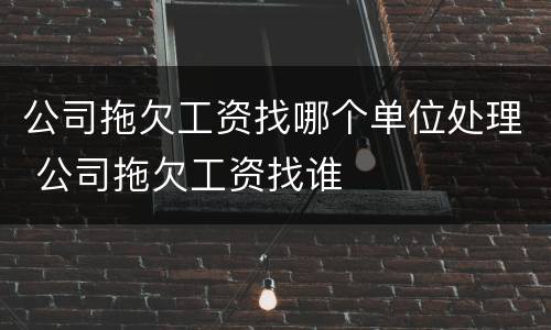 公司拖欠工资找哪个单位处理 公司拖欠工资找谁