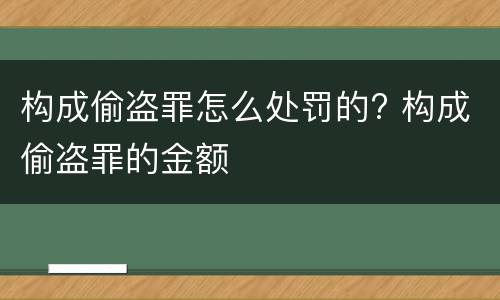 构成偷盗罪怎么处罚的? 构成偷盗罪的金额
