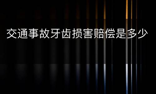 交通事故牙齿损害赔偿是多少
