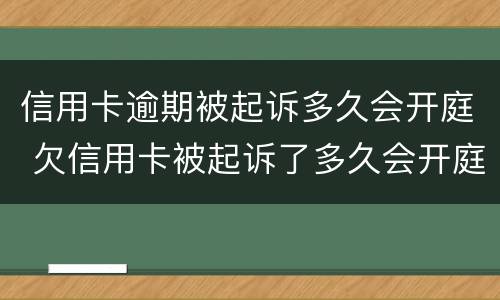 信用卡逾期被起诉多久会开庭 欠信用卡被起诉了多久会开庭
